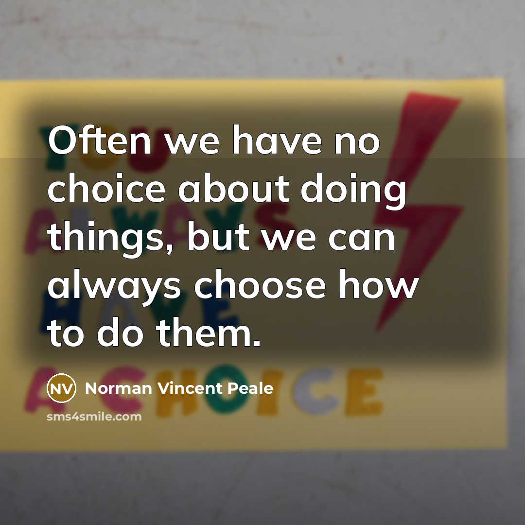 “Often we have no choice about doing things, but we can always choose how to do them.” quote by Norman Vincent Peale