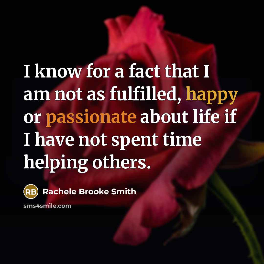 “I know for a fact that I am not as fulfilled, happy or passionate about life if I have not spent time helping others.” quote by Rachele Brooke Smith