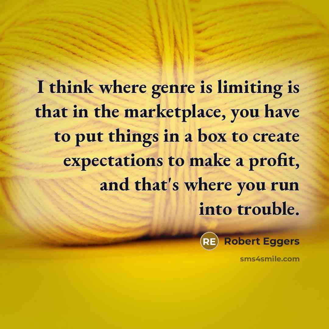“I think where genre is limiting is that in the marketplace, you have to put things in a box to create expectations to make a profit, and that's where you run into trouble.” quote by Robert Eggers
