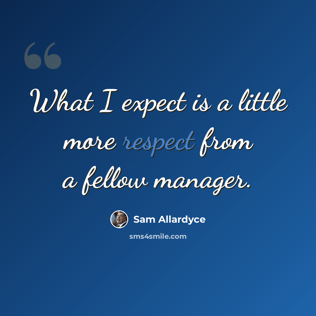“What I expect is a little more respect from a fellow manager.” quote by Sam Allardyce