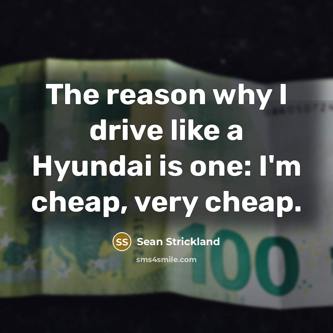 “The reason why I drive like a Hyundai is one: I'm cheap, very cheap.” quote by Sean Strickland