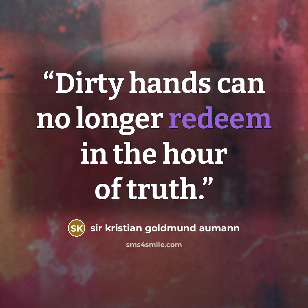 “Dirty hands can no longer redeem in the hour of truth.” quote by sir kristian goldmund aumann