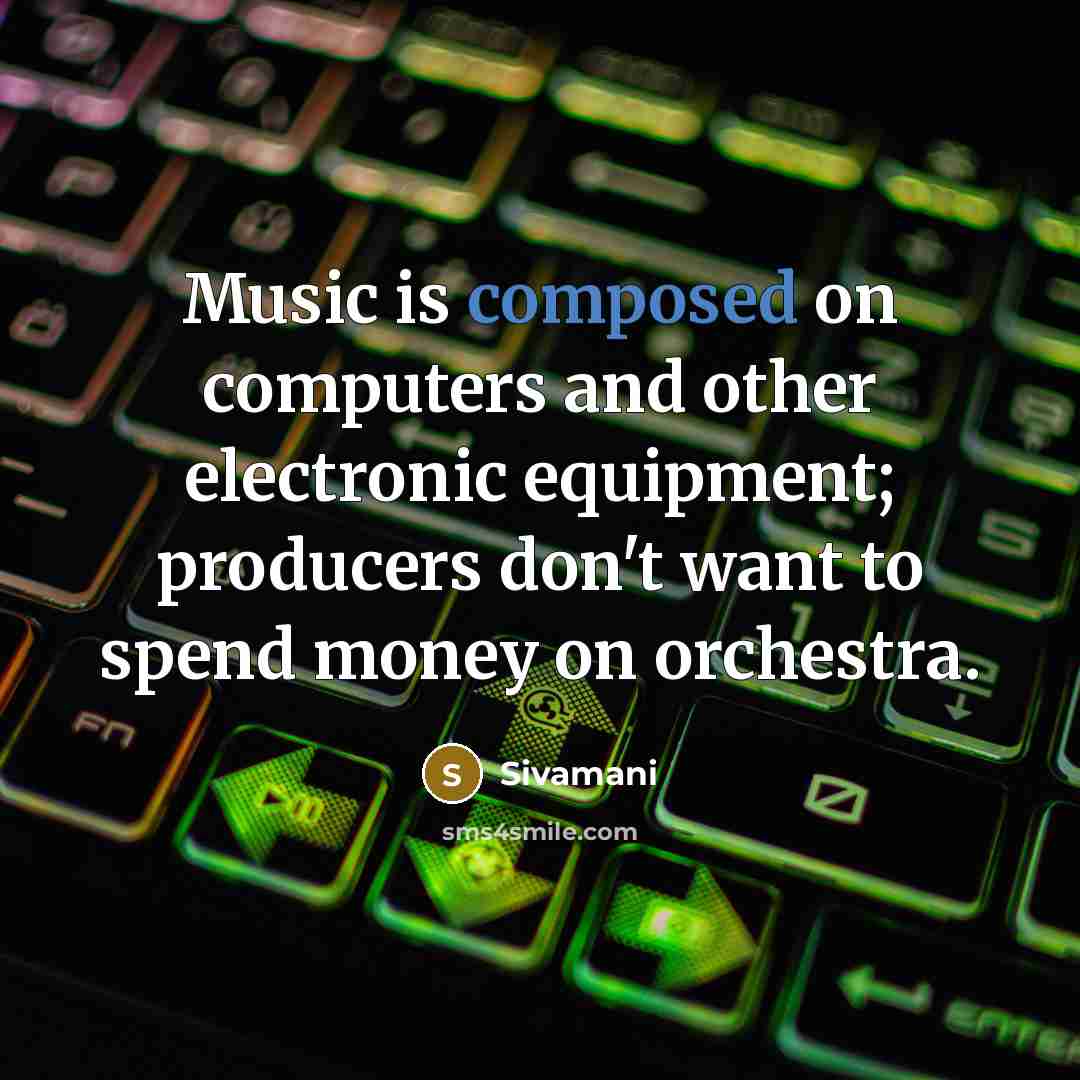 “Music is composed on computers and other electronic equipment; producers don't want to spend money on orchestra.” quote by Sivamani