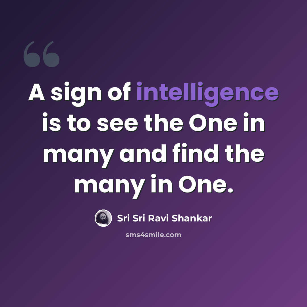 “A sign of intelligence is to see the One in many and find the many in One.” quote by Sri Sri Ravi Shankar