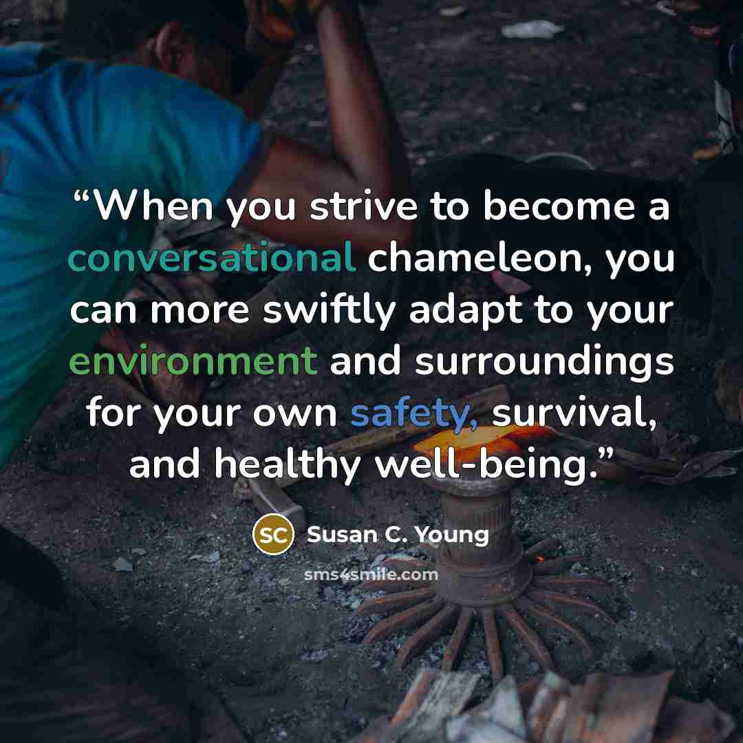 “When you strive to become a conversational chameleon, you can more swiftly adapt to your environment and surroundings for your own safety, survival, and healthy well-being.” quote by Susan C. Young