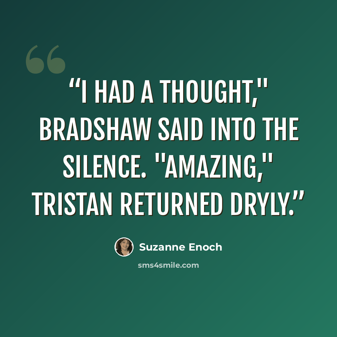 “I had a thought," Bradshaw said into the silence. "Amazing," Tristan returned dryly.” quote by Suzanne Enoch