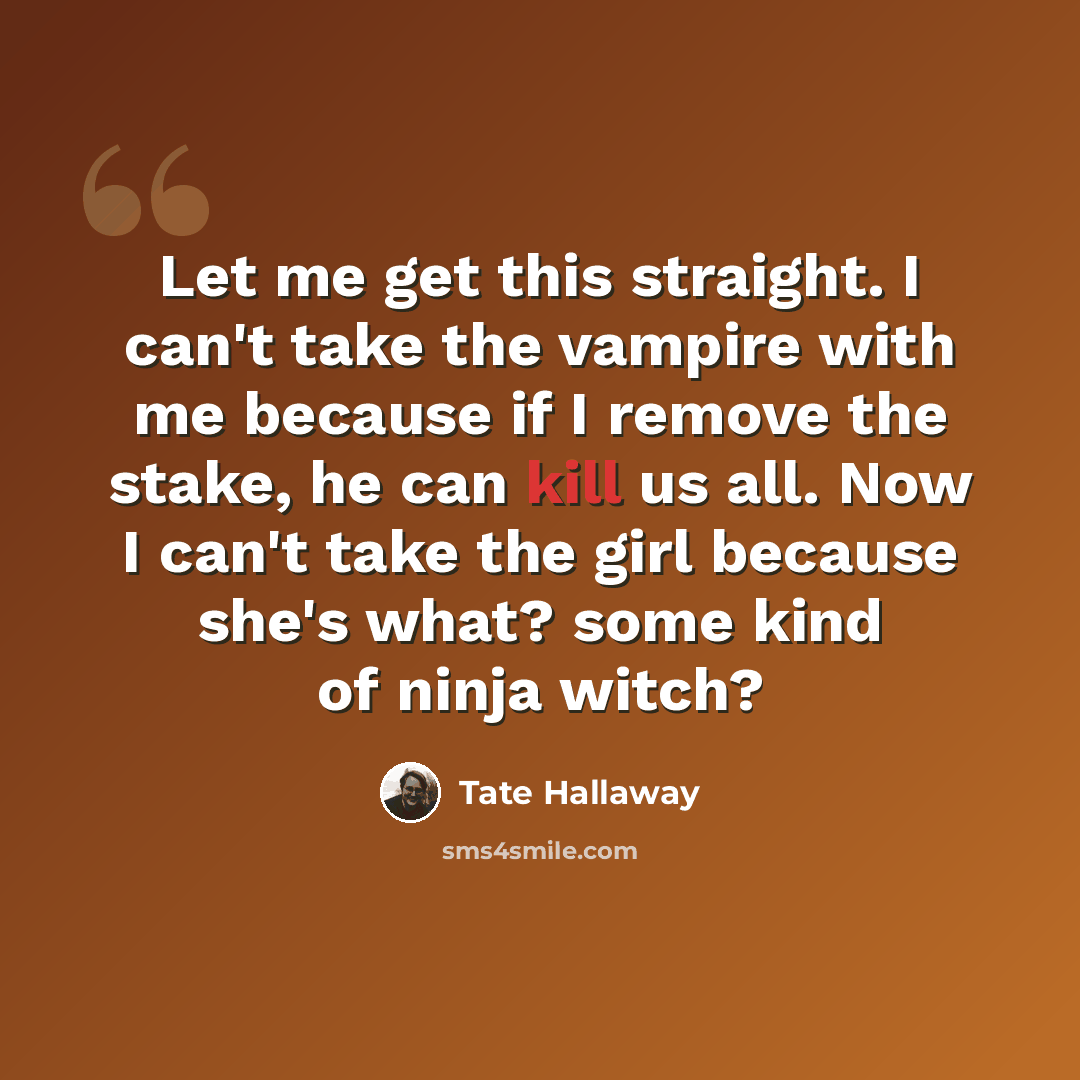 “Let me get this straight. I can't take the vampire with me because if I remove the stake, he can kill us all. Now I can't take the girl because she's what? some kind of ninja witch?” quote by Tate Hallaway