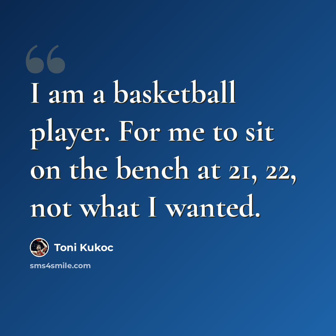 “I am a basketball player. For me to sit on the bench at 21, 22, not what I wanted.” quote by Toni Kukoc
