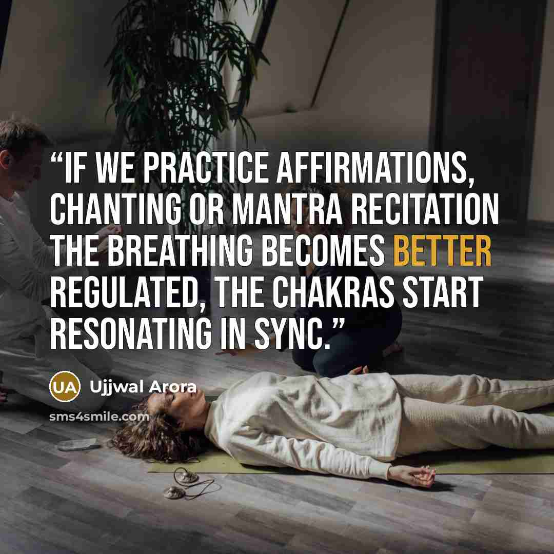 “If we practice affirmations, chanting or mantra recitation the breathing becomes better regulated, the chakras start resonating in sync.” quote by Ujjwal Arora