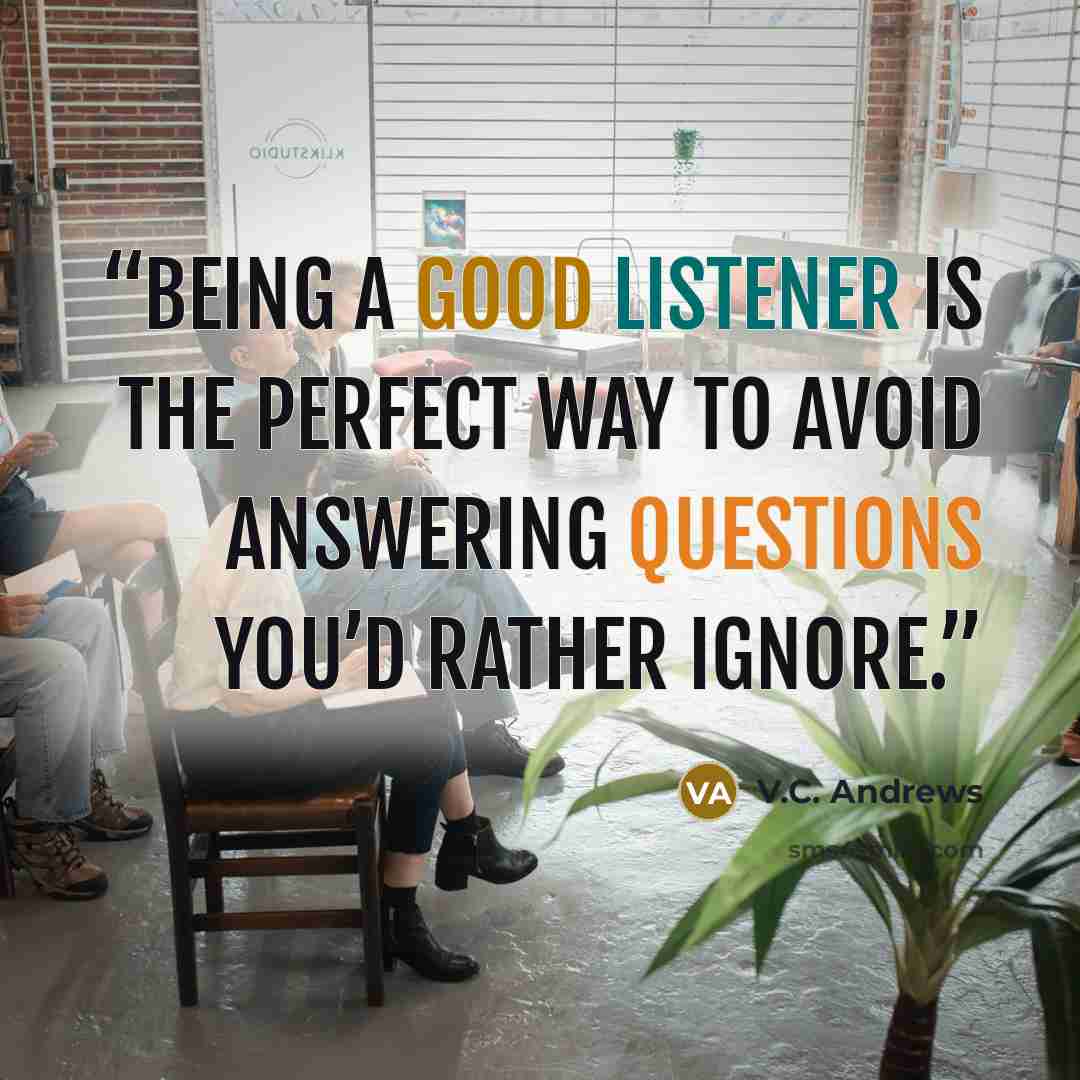 “Being a good listener is the perfect way to avoid answering questions you’d rather ignore.” quote by V.C. Andrews