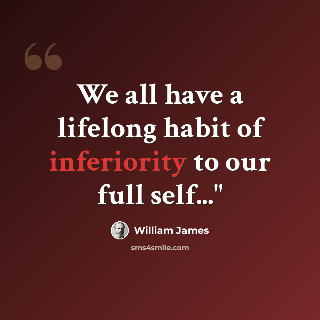 “We all have a lifelong habit of inferiority to our full self..."” quote by William James