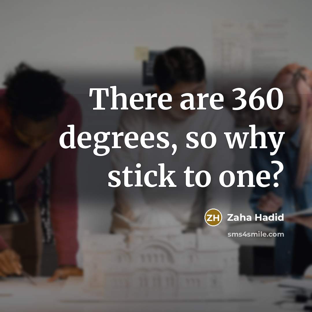 “There are 360 degrees, so why stick to one?” quote by Zaha Hadid