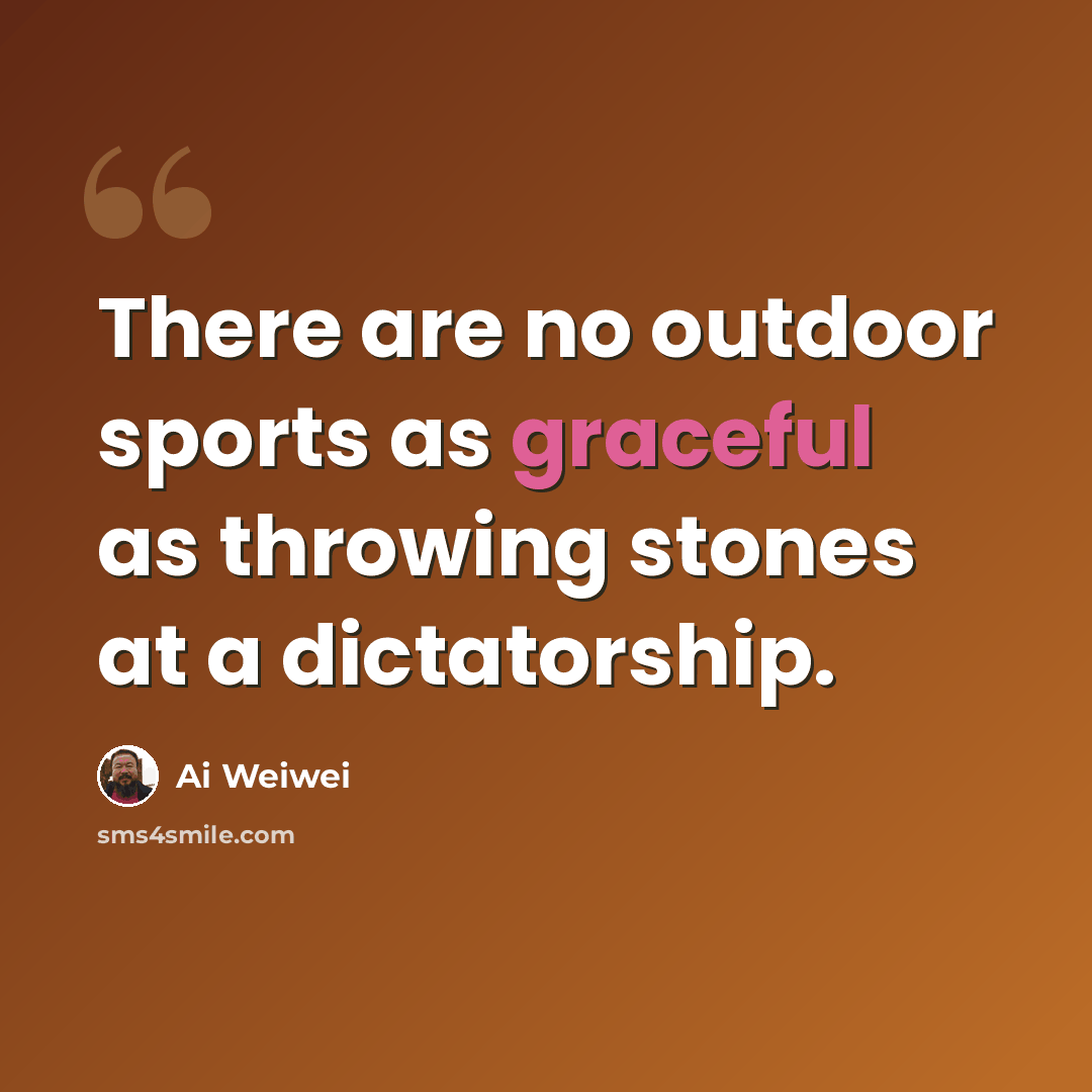 “There are no outdoor sports as graceful as throwing stones at a dictatorship.” quote by Ai Weiwei