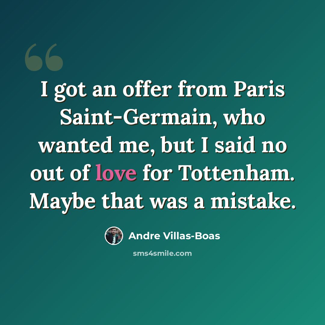 “I got an offer from Paris Saint-Germain, who wanted me, but I said no out of love for Tottenham. Maybe that was a mistake.” quote by Andre Villas-Boas