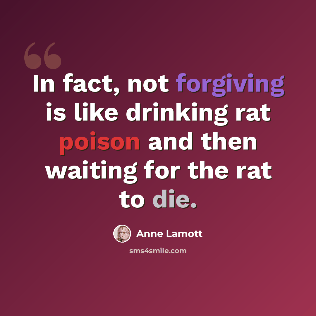 “In fact, not forgiving is like drinking rat poison and then waiting for the rat to die.” quote by Anne Lamott