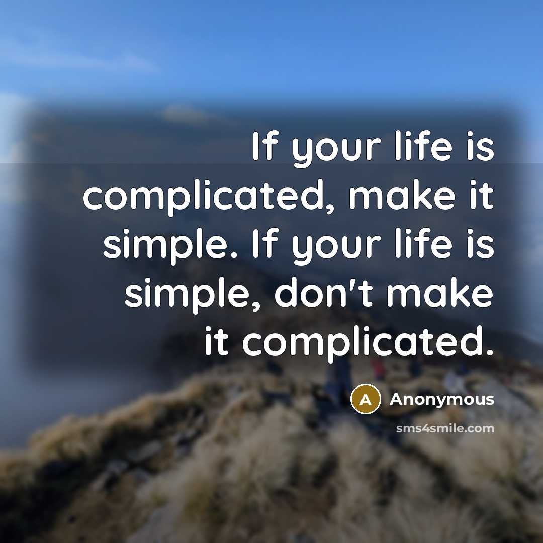 “If your life is complicated, make it simple. If your life is simple, don't make it complicated.” quote by Anonymous