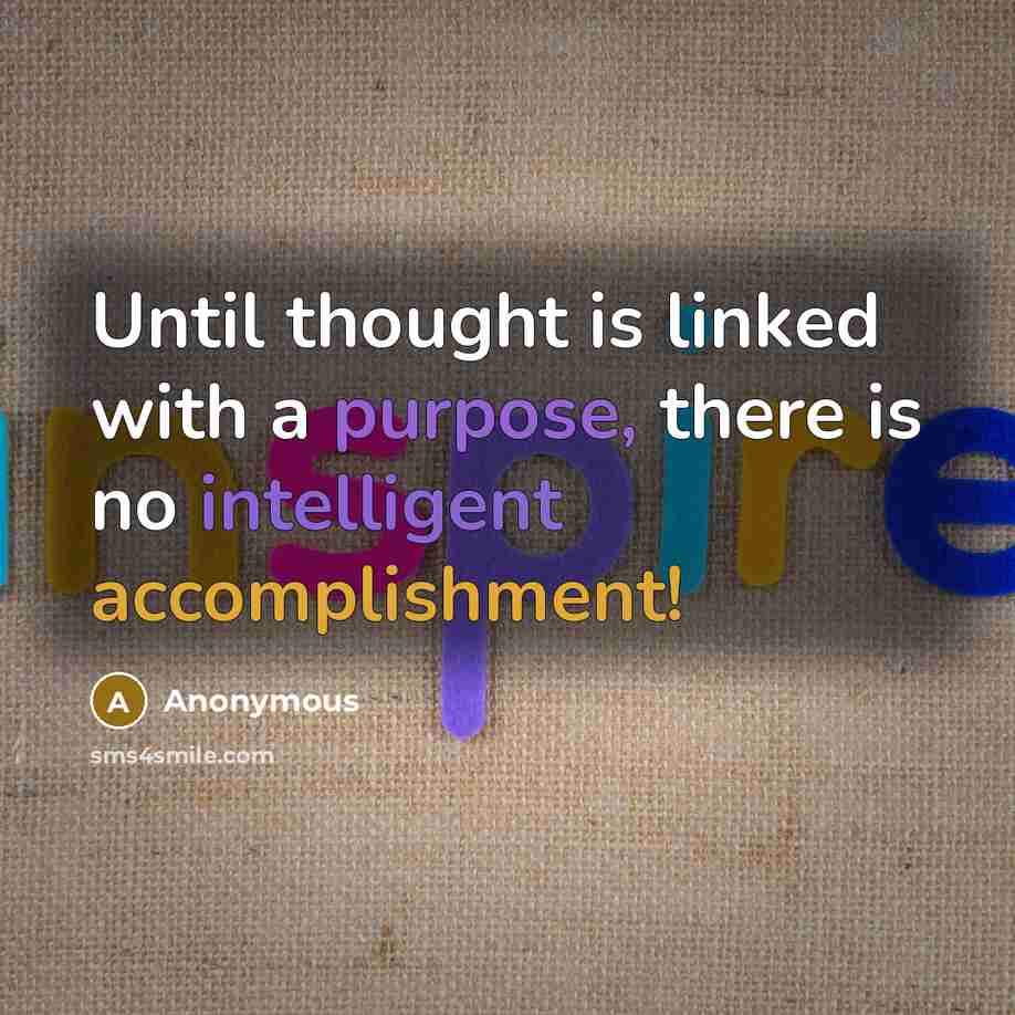 “Until thought is linked with a purpose, there is no intelligent accomplishment!” quote by Anonymous