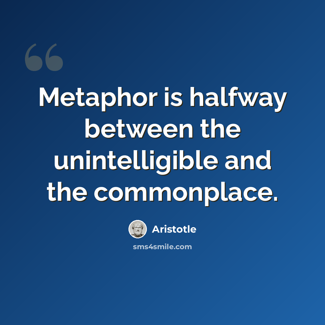 “Metaphor is halfway between the unintelligible and the commonplace.” quote by Aristotle