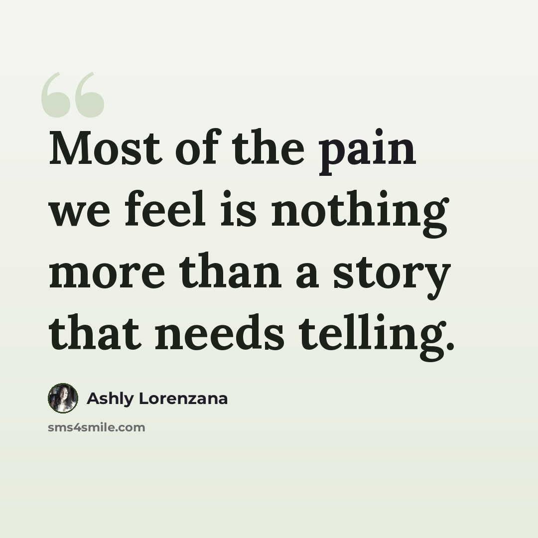 “Most of the pain we feel is nothing more than a story that needs telling.” quote by Ashly Lorenzana