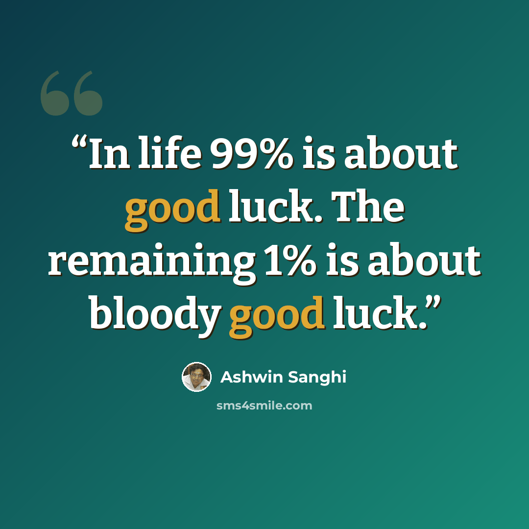 “In life 99% is about good luck. The remaining 1% is about bloody good luck.” quote by Ashwin Sanghi
