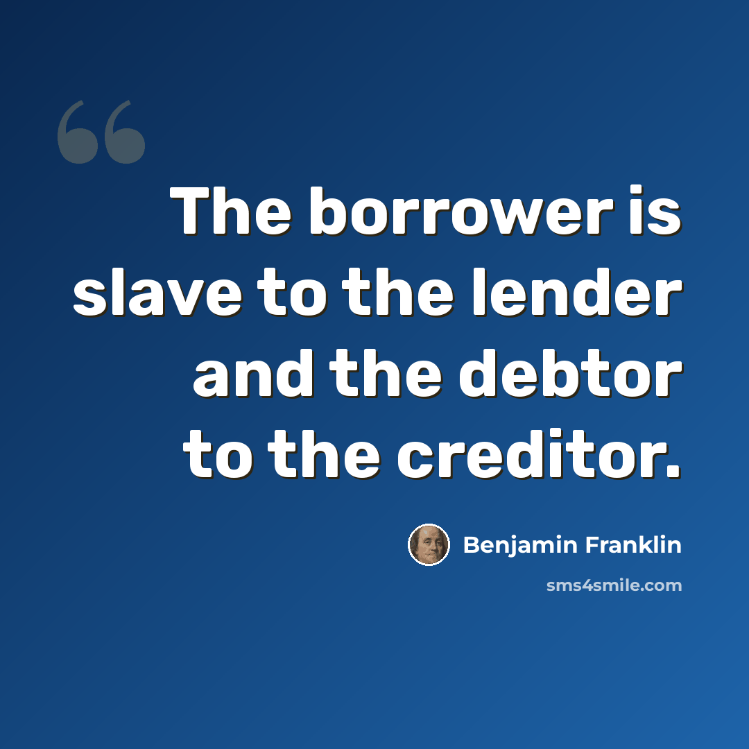 “The borrower is slave to the lender and the debtor to the creditor.” quote by Benjamin Franklin