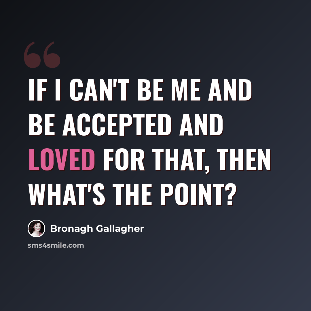 “If I can't be me and be accepted and loved for that, then what's the point?” quote by Bronagh Gallagher