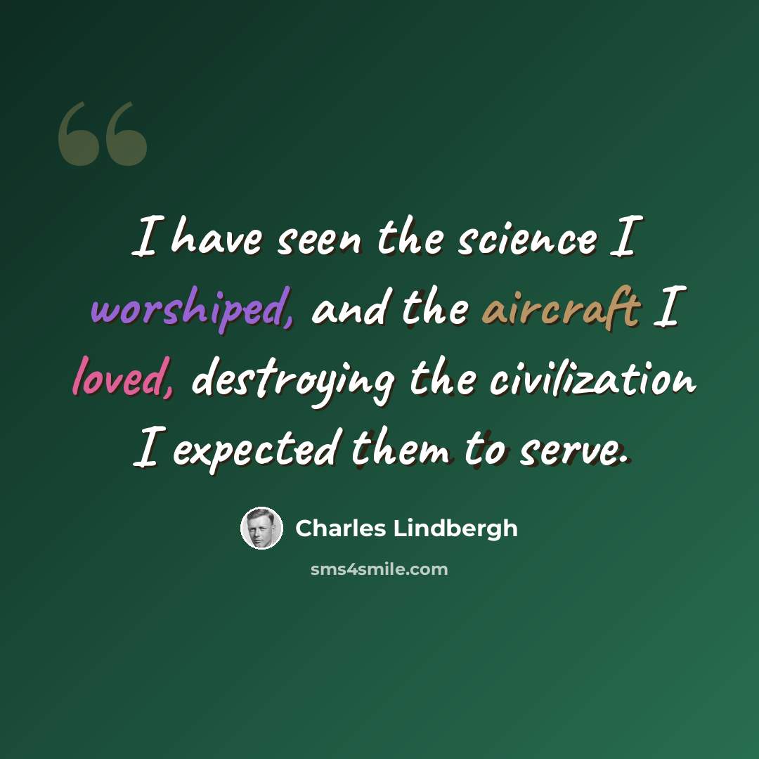 “I have seen the science I worshiped, and the aircraft I loved, destroying the civilization I expected them to serve.” quote by Charles Lindbergh