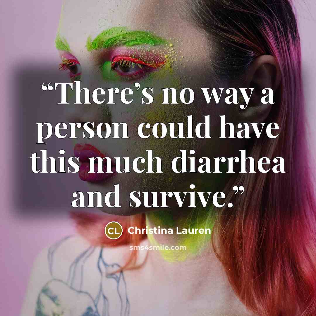 “There’s no way a person could have this much diarrhea and survive.” quote by Christina Lauren