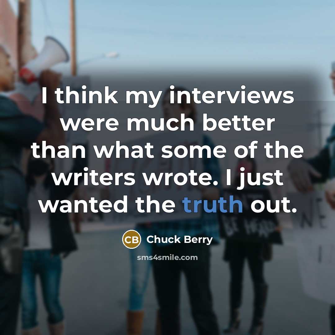 “I think my interviews were much better than what some of the writers wrote. I just wanted the truth out.” quote by Chuck Berry