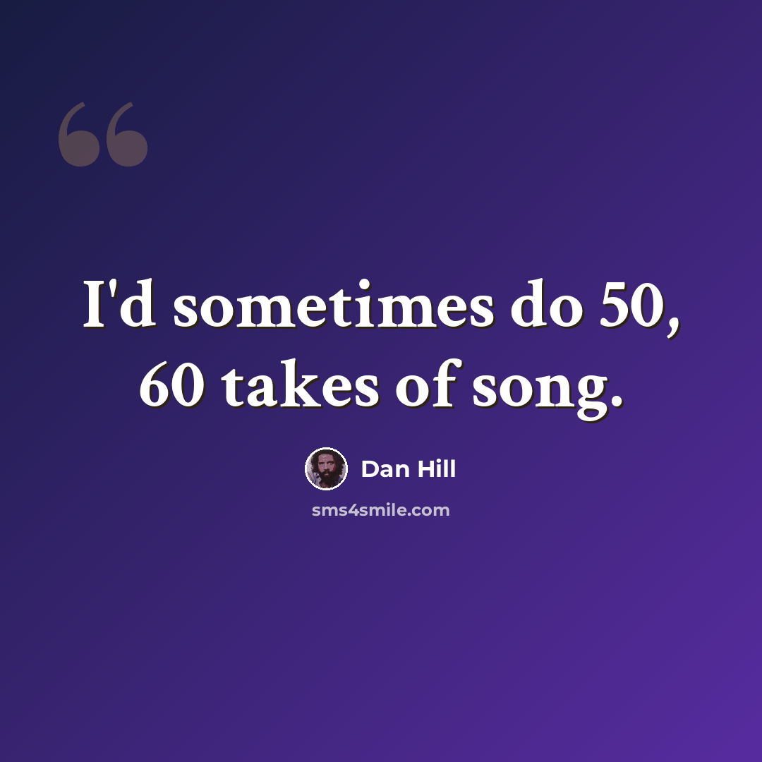 “I'd sometimes do 50, 60 takes of song.” quote by Dan Hill