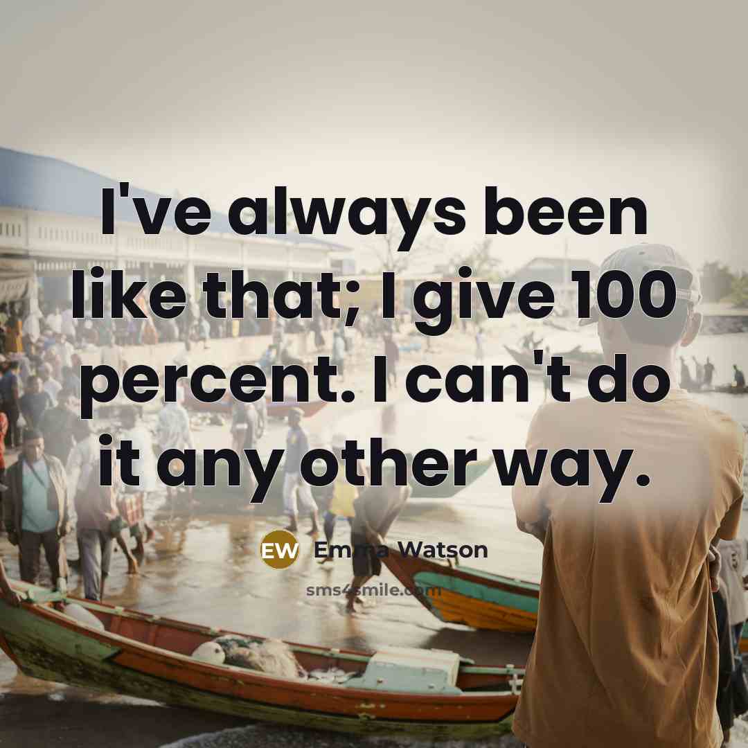 “I've always been like that; I give 100 percent. I can't do it any other way.” quote by Emma Watson