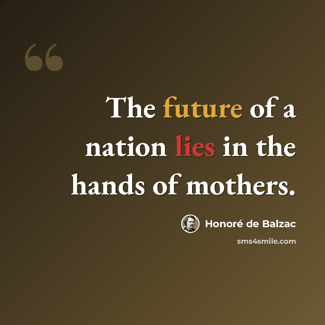“The future of a nation lies in the hands of mothers.” quote by Honore de Balzac