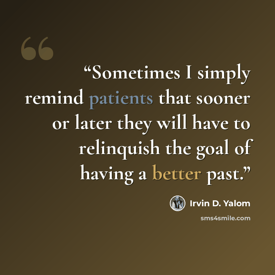 “Sometimes I simply remind patients that sooner or later they will have to relinquish the goal of having a better past.” quote by Irvin D. Yalom