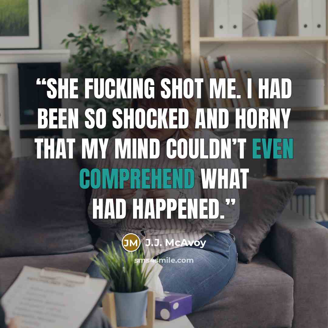 “She fucking shot me. I had been so shocked and horny that my mind couldn’t even comprehend what had happened.” quote by J.J. McAvoy