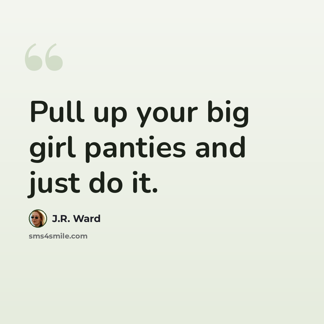 “Pull up your big girl panties and just do it.” quote by J.R. Ward