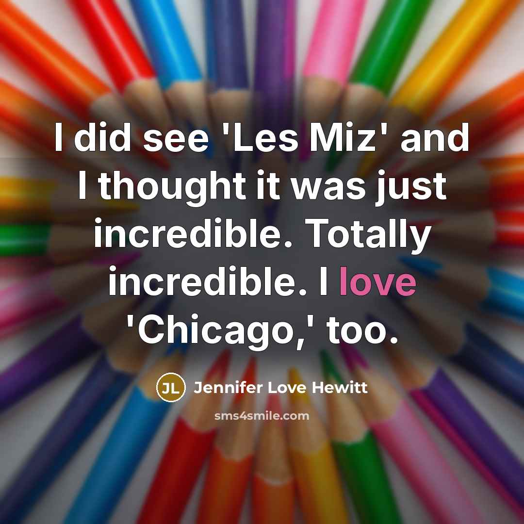 “I did see 'Les Miz' and I thought it was just incredible. Totally incredible. I love 'Chicago,' too.” quote by Jennifer Love Hewitt