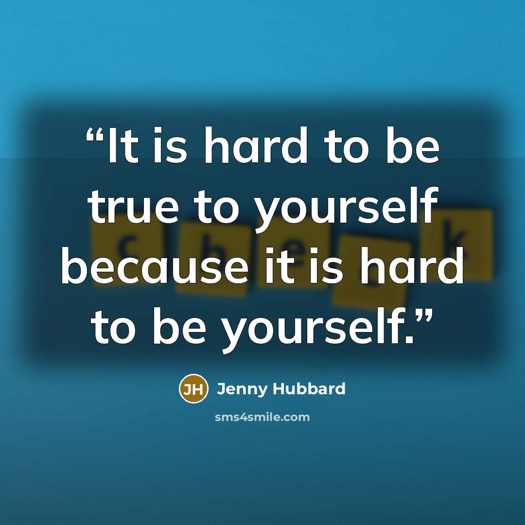 “It is hard to be true to yourself because it is hard to be yourself.” quote by Jenny Hubbard