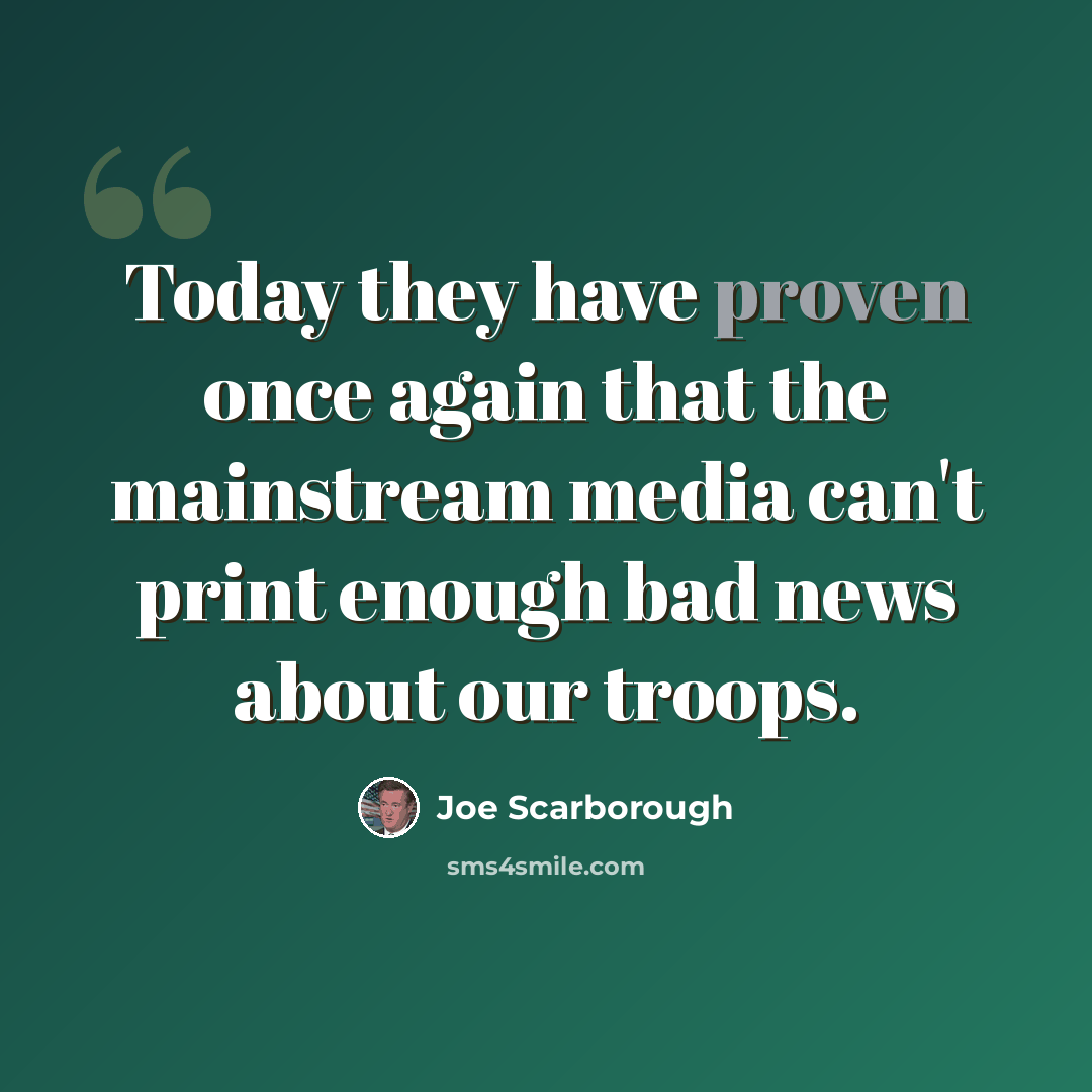 “Today they have proven once again that the mainstream media can't print enough bad news about our troops.” quote by Joe Scarborough