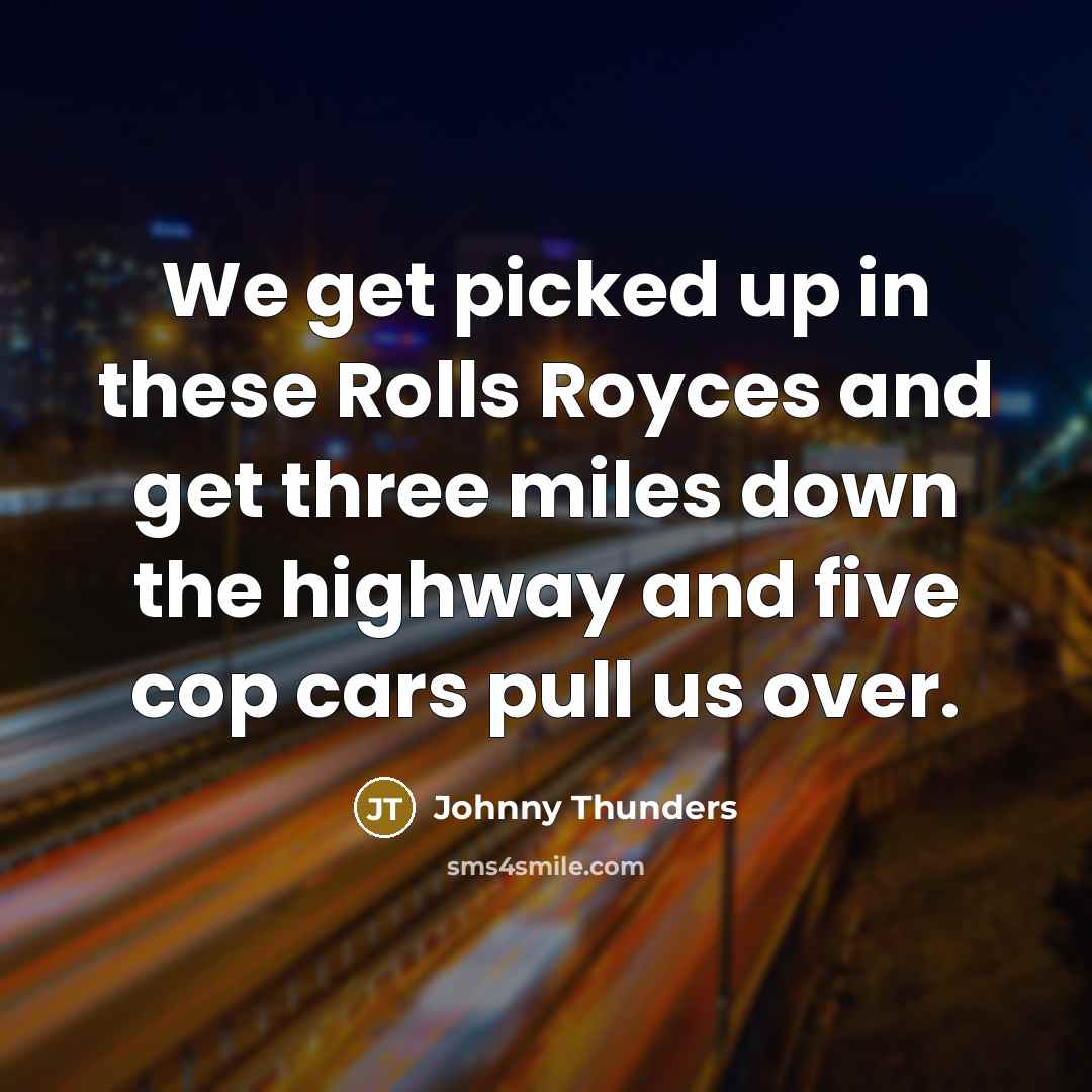 “We get picked up in these Rolls Royces and get three miles down the highway and five cop cars pull us over.” quote by Johnny Thunders