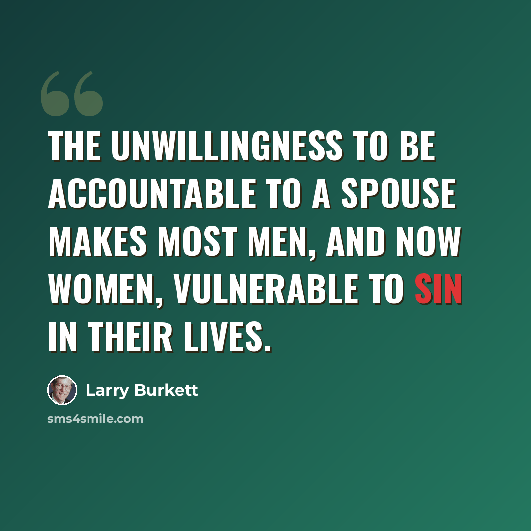“The unwillingness to be accountable to a spouse makes most men, and now women, vulnerable to sin in their lives.” quote by Larry Burkett