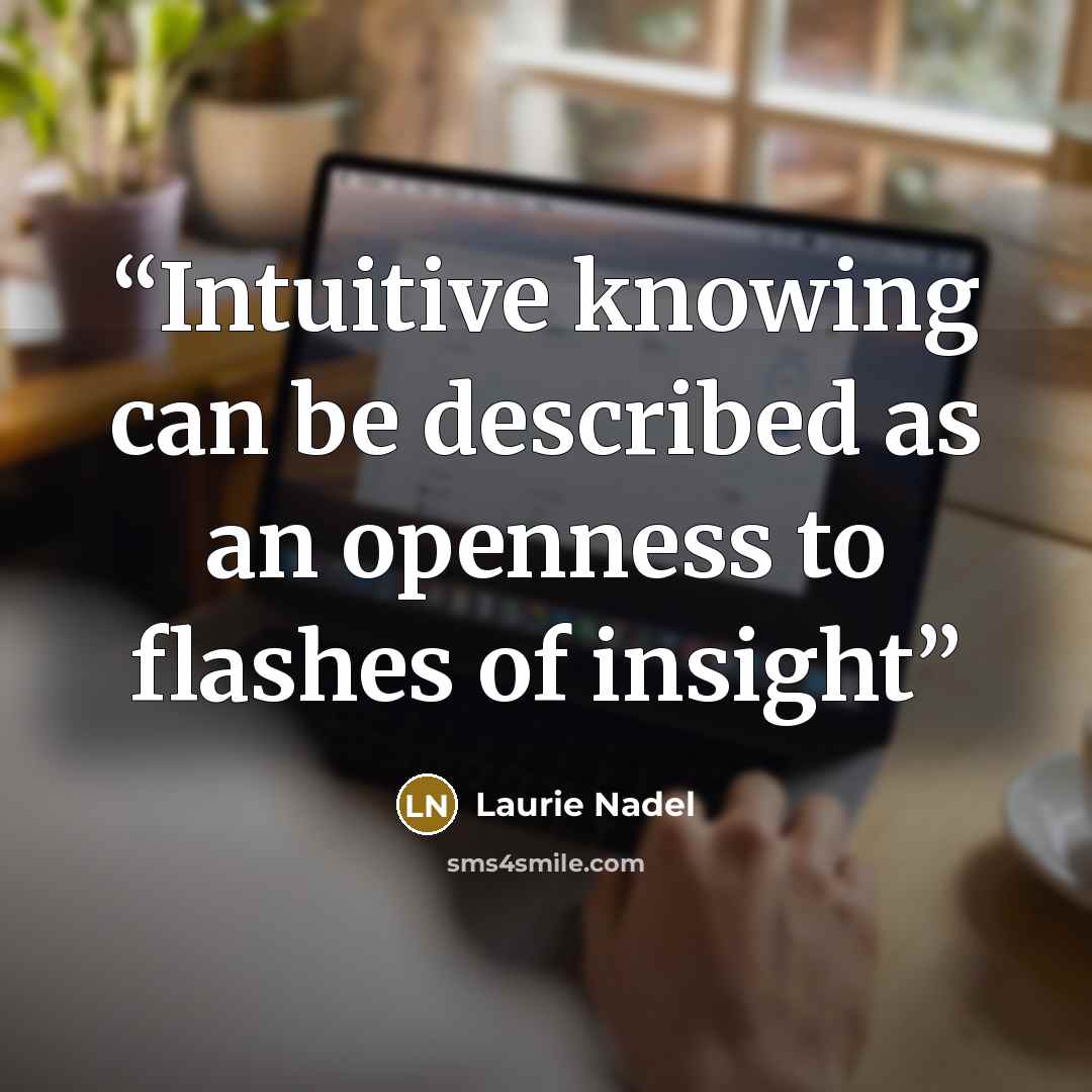 “Intuitive knowing can be described as an openness to flashes of insight” quote by Laurie Nadel