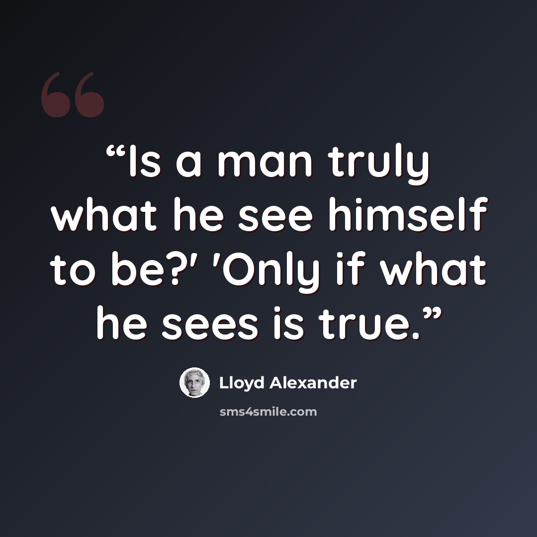 “Is a man truly what he see himself to be?' 'Only if what he sees is true.” quote by Lloyd Alexander