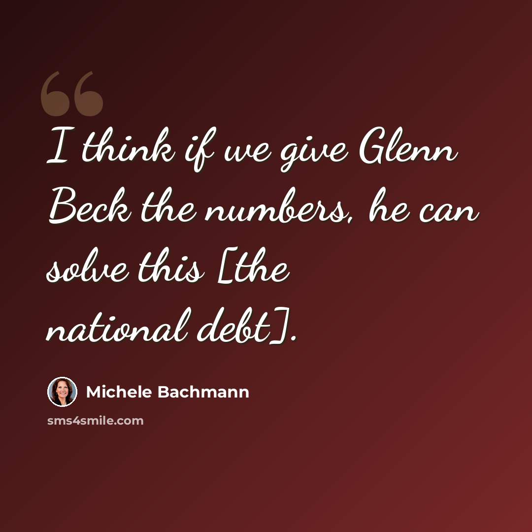 “I think if we give Glenn Beck the numbers, he can solve this [the national debt].” quote by Michele Bachmann