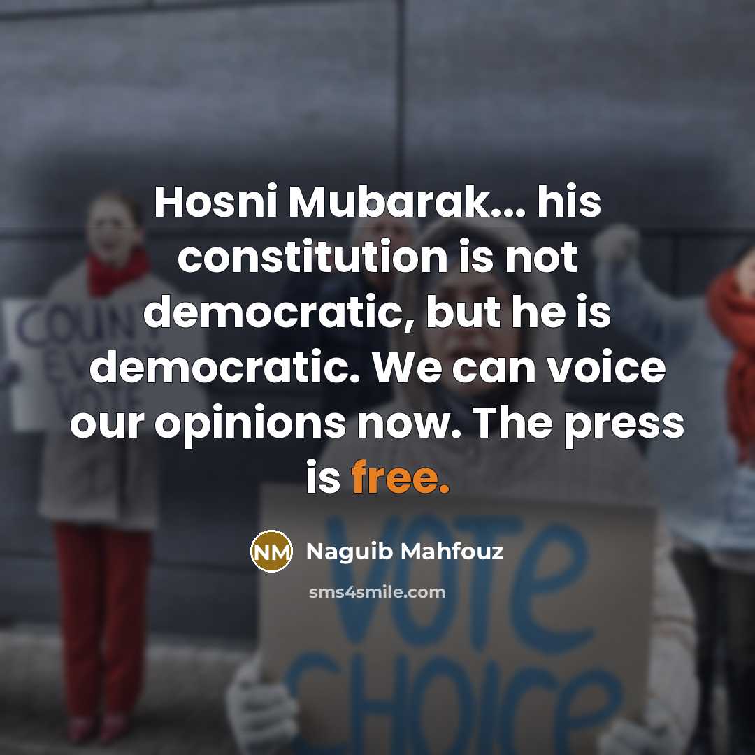 “Hosni Mubarak... his constitution is not democratic, but he is democratic. We can voice our opinions now. The press is free.” quote by Naguib Mahfouz