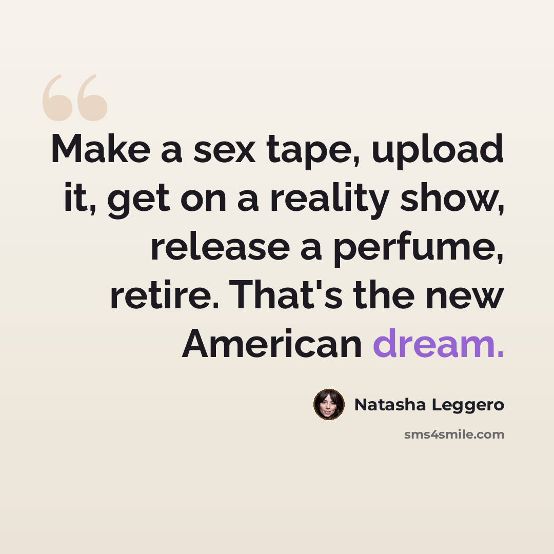“Make a sex tape, upload it, get on a reality show, release a perfume, retire. That's the new American dream.” quote by Natasha Leggero