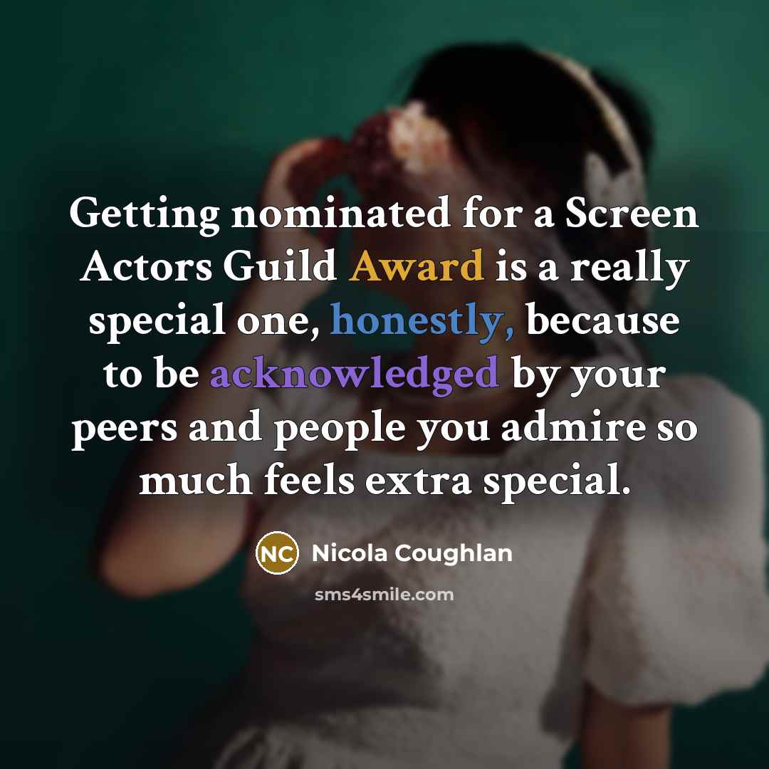 “Getting nominated for a Screen Actors Guild Award is a really special one, honestly, because to be acknowledged by your peers and people you admire so much feels extra special.” quote by Nicola Coughlan