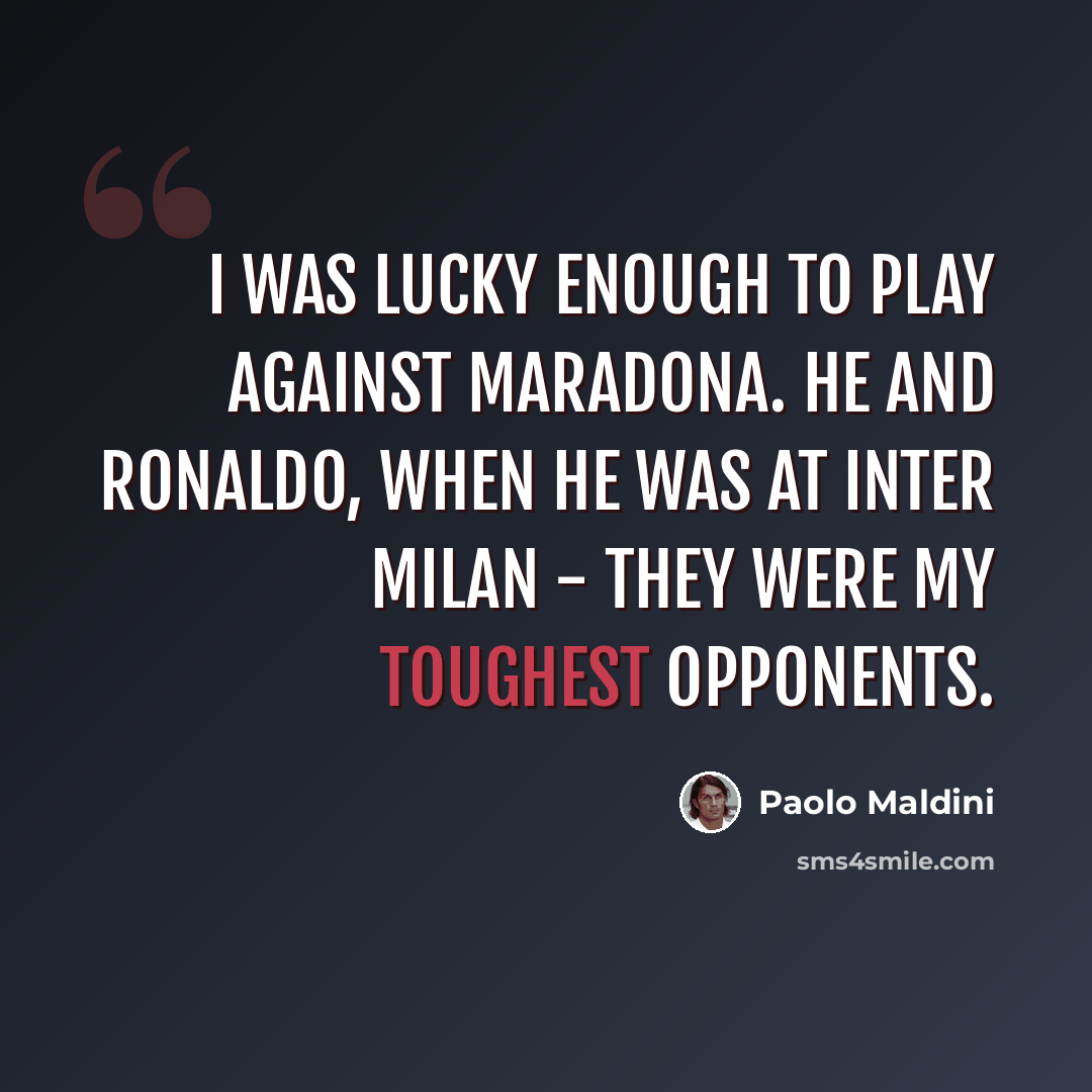 “I was lucky enough to play against Maradona. He and Ronaldo, when he was at Inter Milan - they were my toughest opponents.” quote by Paolo Maldini