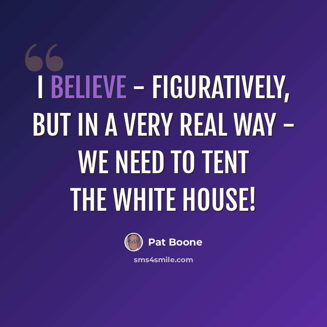 “I believe - figuratively, but in a very real way - we need to tent the White House!” quote by Pat Boone