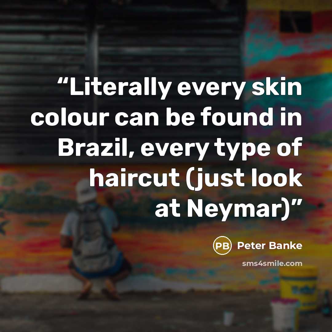 “Literally every skin colour can be found in Brazil, every type of haircut (just look at Neymar)” quote by Peter Banke