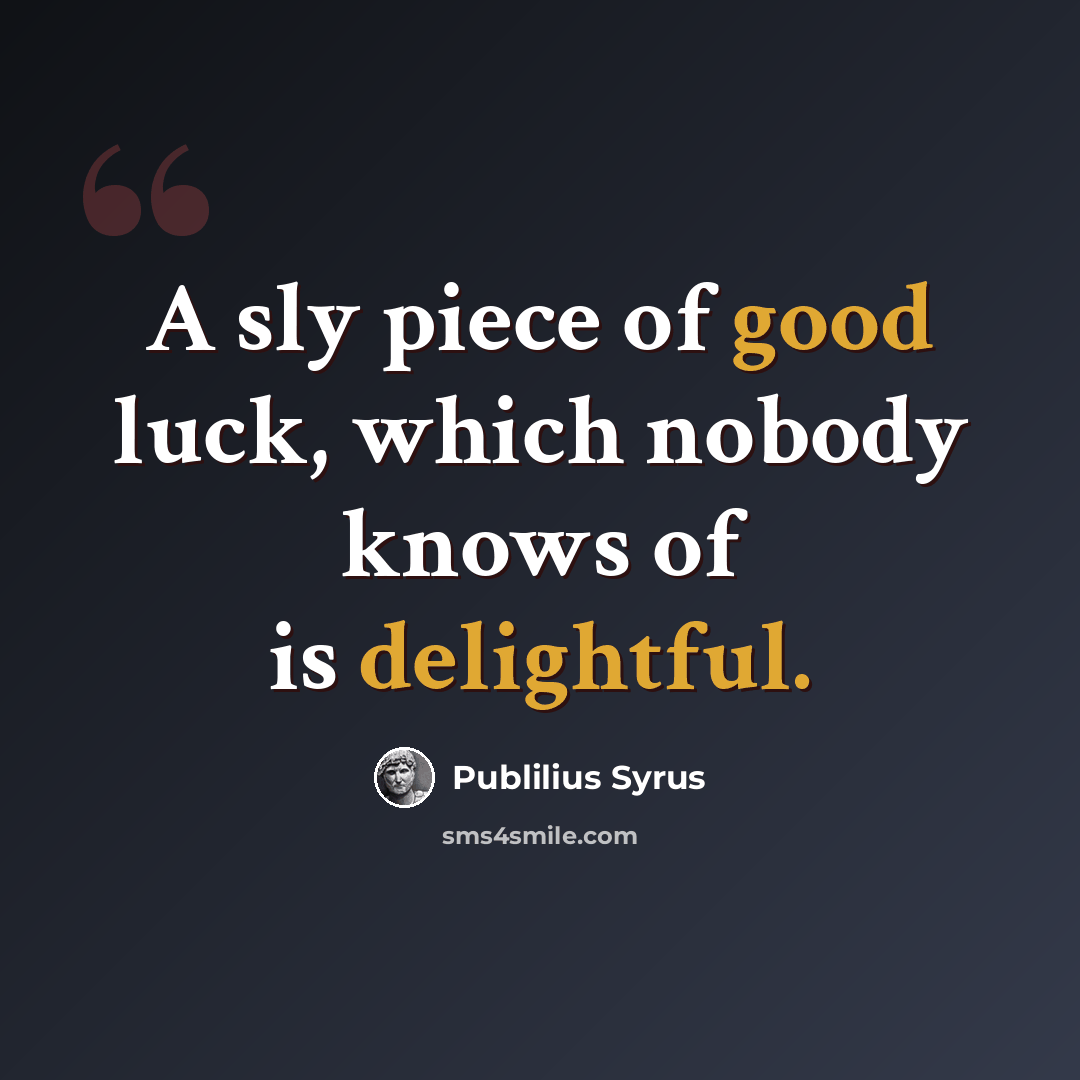 “A sly piece of good luck, which nobody knows of is delightful.” quote by Publilius Syrus